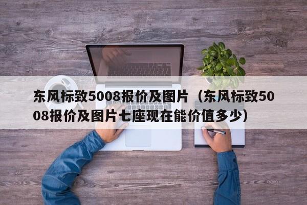 东风标致5008报价及图片（东风标致5008报价及图片七座现在能价值多少）