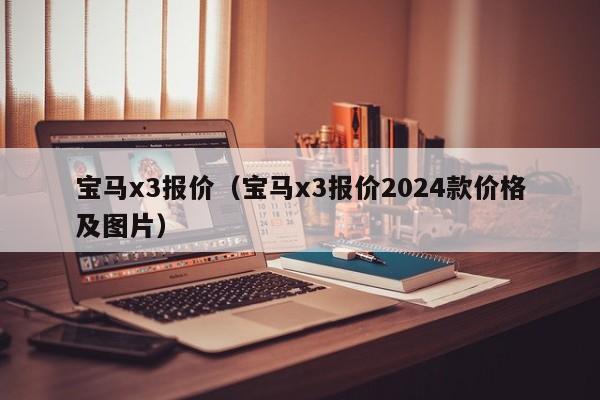 宝马x3报价（宝马x3报价2024款价格及图片）