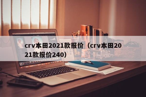 crv本田2021款报价（crv本田2021款报价240）