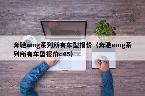 奔驰amg系列所有车型报价（奔驰amg系列所有车型报价c45）