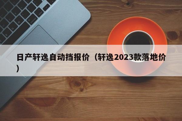 日产轩逸自动挡报价（轩逸2023款落地价）