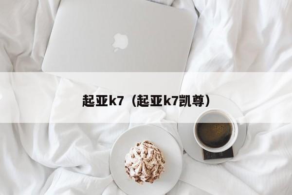 起亚k7（起亚k7凯尊）