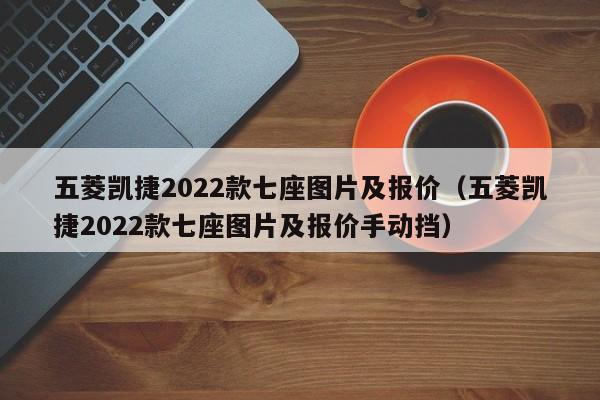 五菱凯捷2022款七座图片及报价（五菱凯捷2022款七座图片及报价手动挡）