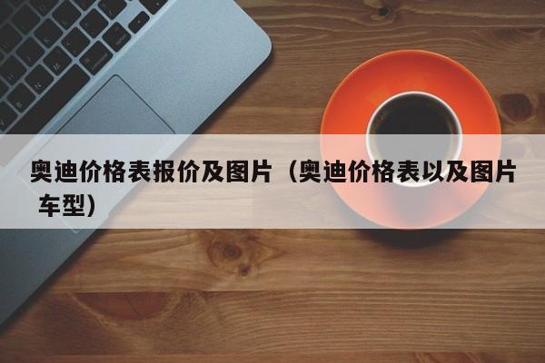 奥迪价格表报价及图片（奥迪价格表以及图片 车型）