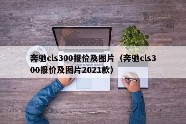 奔驰cls300报价及图片（奔驰cls300报价及图片2021款）