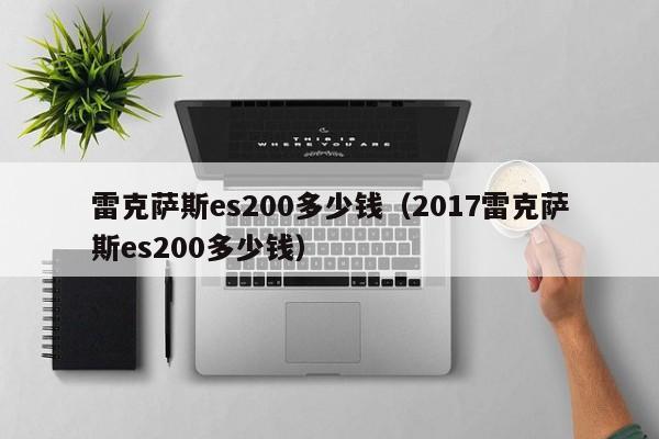 雷克萨斯es200多少钱（2017雷克萨斯es200多少钱）