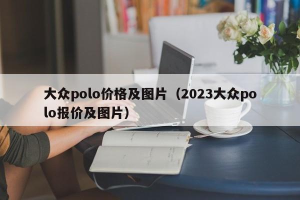 大众polo价格及图片（2023大众polo报价及图片）