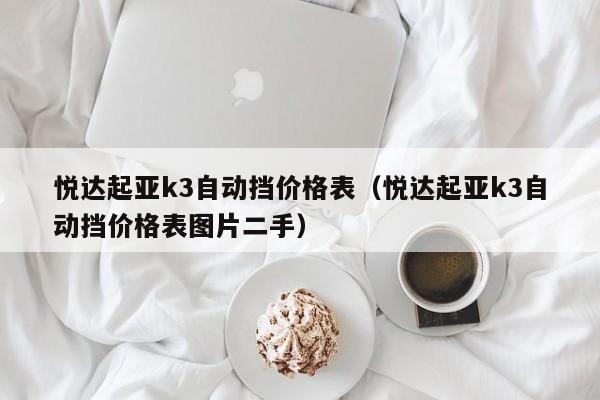 悦达起亚k3自动挡价格表（悦达起亚k3自动挡价格表图片二手）