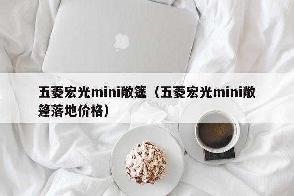 五菱宏光mini敞篷（五菱宏光mini敞篷落地价格）