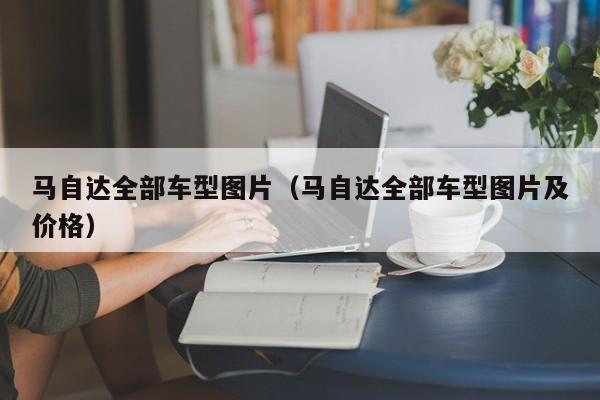 马自达全部车型图片（马自达全部车型图片及价格）