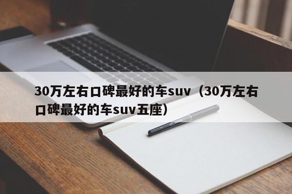 30万左右口碑最好的车suv（30万左右口碑最好的车suv五座）