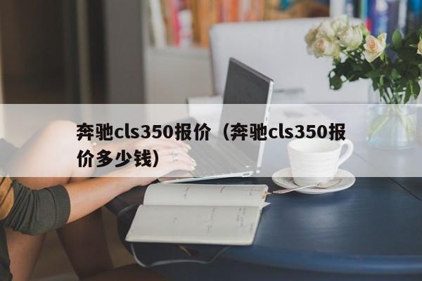 奔驰cls350报价（奔驰cls350报价多少钱）