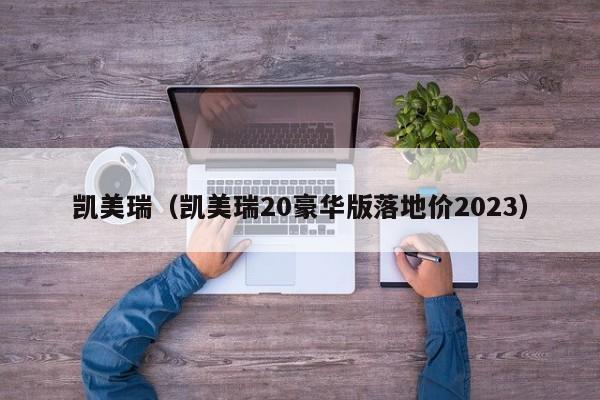 凯美瑞（凯美瑞20豪华版落地价2023）