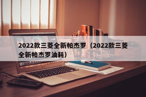 2022款三菱全新帕杰罗（2022款三菱全新帕杰罗油耗）