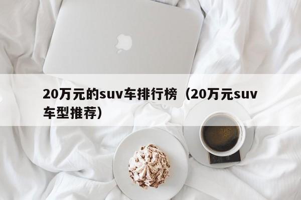 20万元的suv车排行榜（20万元suv车型推荐）