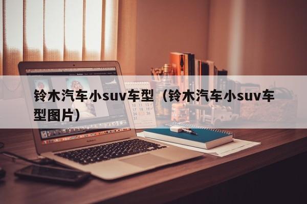 铃木汽车小suv车型（铃木汽车小suv车型图片）