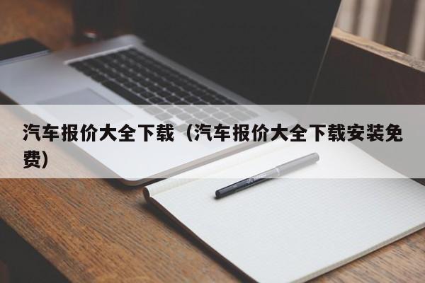 汽车报价大全下载（汽车报价大全下载安装免费）