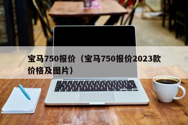 宝马750报价（宝马750报价2023款价格及图片）