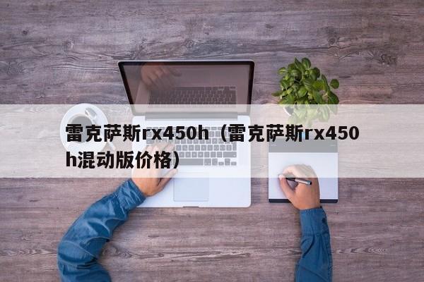 雷克萨斯rx450h（雷克萨斯rx450h混动版价格）