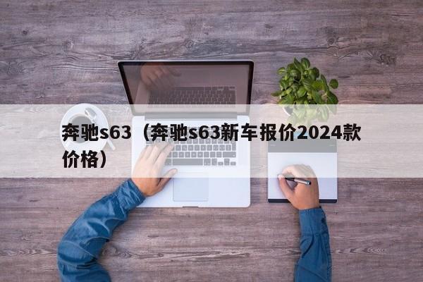 奔驰s63（奔驰s63新车报价2024款价格）