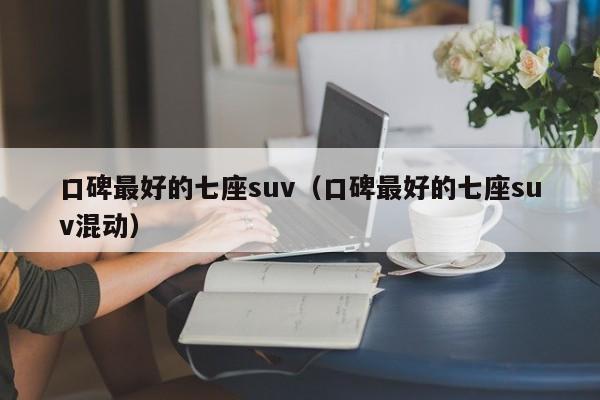 口碑最好的七座suv（口碑最好的七座suv混动）