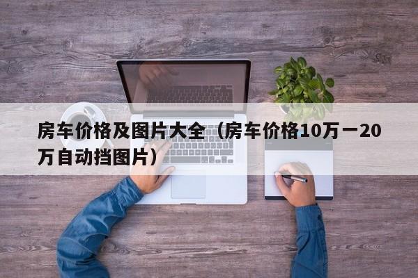 房车价格及图片大全（房车价格10万一20万自动挡图片）