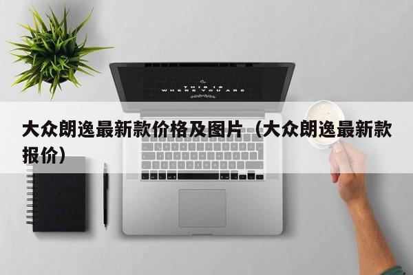 大众朗逸最新款价格及图片（大众朗逸最新款报价）