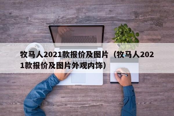 牧马人2021款报价及图片（牧马人2021款报价及图片外观内饰）