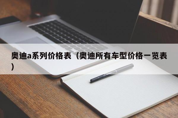 奥迪a系列价格表（奥迪所有车型价格一览表）