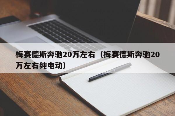 梅赛德斯奔驰20万左右（梅赛德斯奔驰20万左右纯电动）