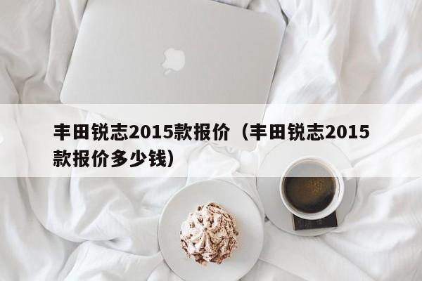 丰田锐志2015款报价（丰田锐志2015款报价多少钱）