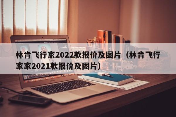 林肯飞行家2022款报价及图片（林肯飞行家家2021款报价及图片）