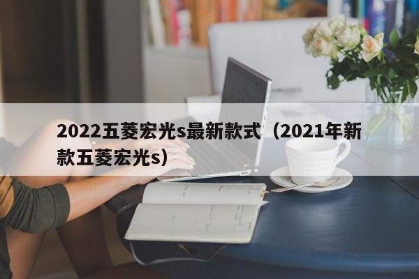 2022五菱宏光s最新款式（2021年新款五菱宏光s）