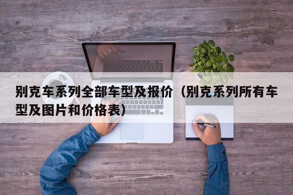 别克车系列全部车型及报价（别克系列所有车型及图片和价格表）