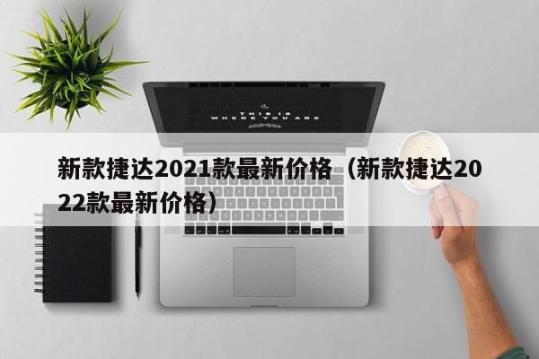 新款捷达2021款最新价格（新款捷达2022款最新价格）