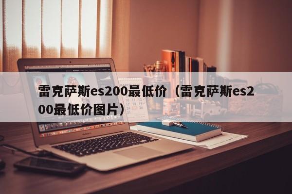 雷克萨斯es200最低价（雷克萨斯es200最低价图片）