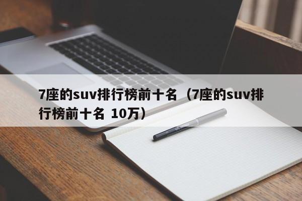 7座的suv排行榜前十名（7座的suv排行榜前十名 10万）