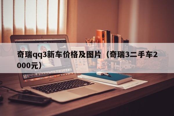 奇瑞qq3新车价格及图片（奇瑞3二手车2000元）