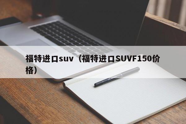 福特进口suv（福特进口SUVF150价格）