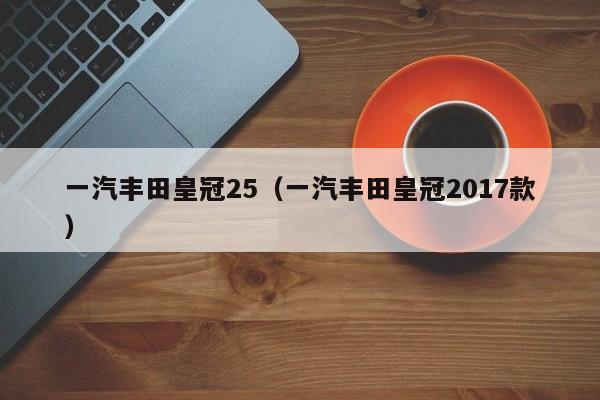 一汽丰田皇冠25（一汽丰田皇冠2017款）