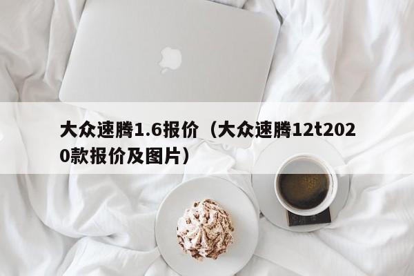 大众速腾1.6报价（大众速腾12t2020款报价及图片）