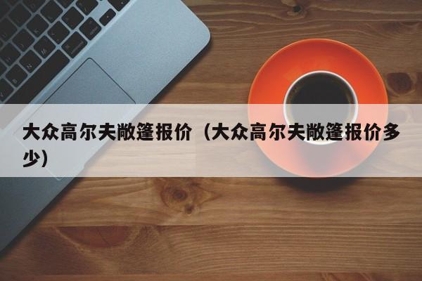 大众高尔夫敞篷报价（大众高尔夫敞篷报价多少）