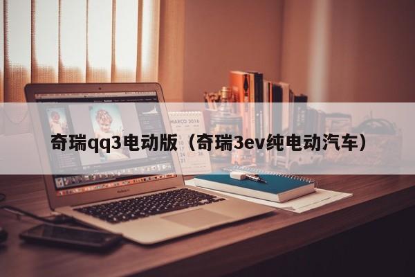 奇瑞qq3电动版（奇瑞3ev纯电动汽车）