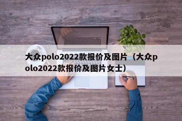 大众polo2022款报价及图片（大众polo2022款报价及图片女士）