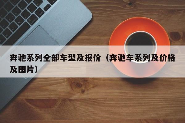 奔驰系列全部车型及报价（奔驰车系列及价格及图片）