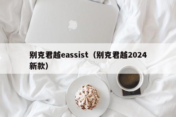 别克君越eassist（别克君越2024新款）