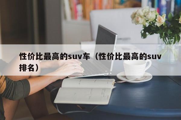 性价比最高的suv车（性价比最高的suv排名）