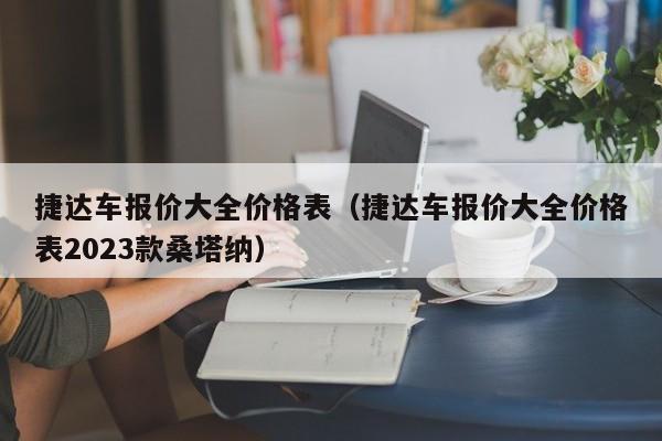 捷达车报价大全价格表（捷达车报价大全价格表2023款桑塔纳）