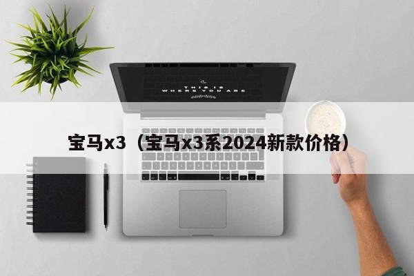 宝马x3（宝马x3系2024新款价格）