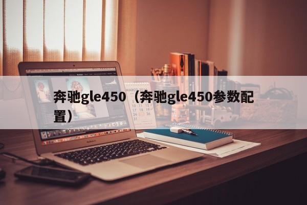 奔驰gle450（奔驰gle450参数配置）